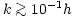 $k \mathrel{\hbox to 0pt{\lower 3pt\hbox{$\mathchar''218$}\hss}
\raise 2.0pt\hbox{$\mathchar''13E$}}10^{-1} h$