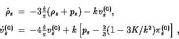 \begin{displaymath}
\begin{array}
{rcl}\dot \rho_s &=&
 -3{\dot a \over a} (\rho...
 ...[ p_s -{2 \over 3}
 (1-3K/k^2)\pi_s^{(0)}\right]\, ,\end{array}\end{displaymath}