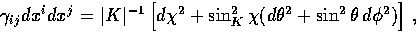 \begin{displaymath}
\gamma_{ij} dx^i dx^j = \vert K\vert^{-1} \left[ d\chi^2 + \sin_K^2\chi 
 ( d \theta^2 + \sin^2\theta\, d\phi^2 ) \right]\,, \end{displaymath}