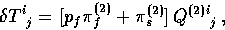 \begin{displaymath}
\delta T^i_{\hphantom{0}j} = [p_f\pi_f^{{(2)}} + \pi_s^{(2)}] \,
 Q^{(2)}{}^i_{\hphantom{i}j} \, ,\end{displaymath}