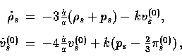 \begin{displaymath}
\begin{array}
{rcl}\displaystyle{}\dot \rho_s &=& 
 -3{\dot ...
 ...ver a} v_s^{(0)}+ k(p_s -{2 \over 3}\pi_s^{(0)})\, ,\end{array}\end{displaymath}