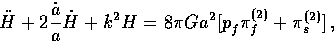 \begin{displaymath}
\ddot H + 2{\dot a \over a} \dot H +
k^2 H = 8\pi G a^2 [
p_f^{\vphantom{{(2)}}} \pi^{{(2)}}_f + \pi^{{(2)}}_s]\, ,\end{displaymath}