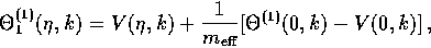 \begin{displaymath}
\Theta^{(1)}_1(\eta,k) = V(\eta,k) + {1 \over m_{\rm eff}}
 [\Theta^{(1)}(0,k)-V(0,k)] \, ,\end{displaymath}